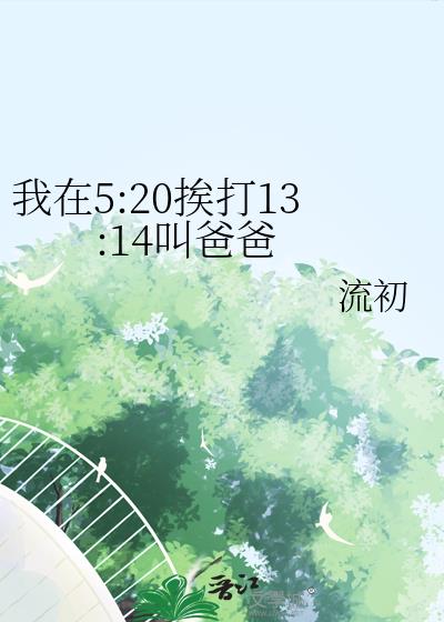 我在5:20挨打13:14叫爸爸流初小说